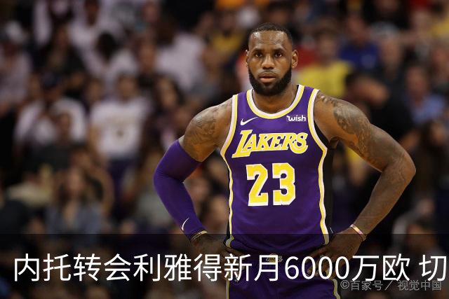 内托转会利雅得新月6000万欧 切尔西PSR压力促告别斯坦福桥