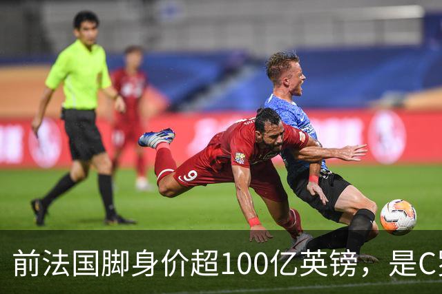 前法国脚身价超100亿英镑，是C罗10倍、梅西12倍