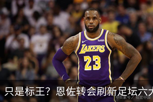 只是标王？恩佐转会刷新足坛六大纪录 超C罗历史第三