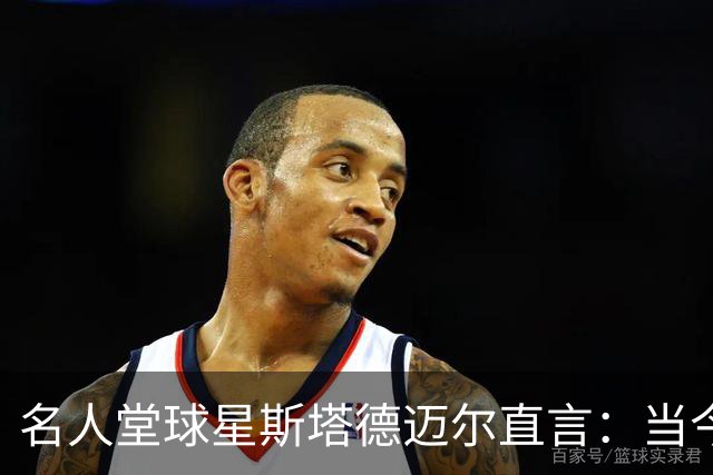名人堂球星斯塔德迈尔直言：当今联盟已少见字母哥式打法