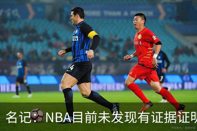 名记：NBA目前未发现有证据证明鲍尔默通过赞助商向小卡输送资金