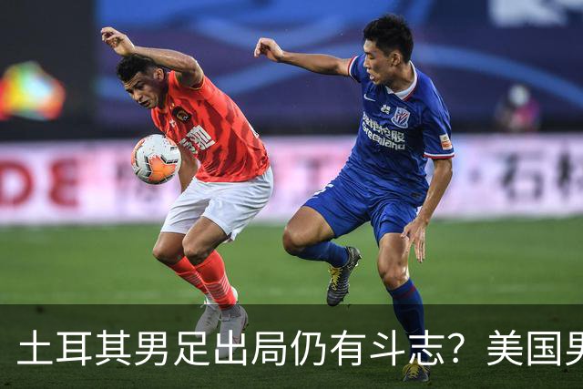 土耳其男足出局仍有斗志？美国男足已锁定小组头名！