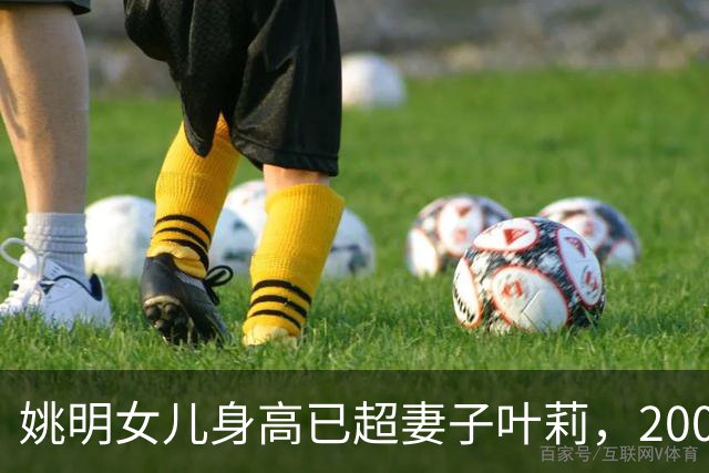 姚明女儿身高已超妻子叶莉，200斤体重穿着朴素，身高有望达2米15