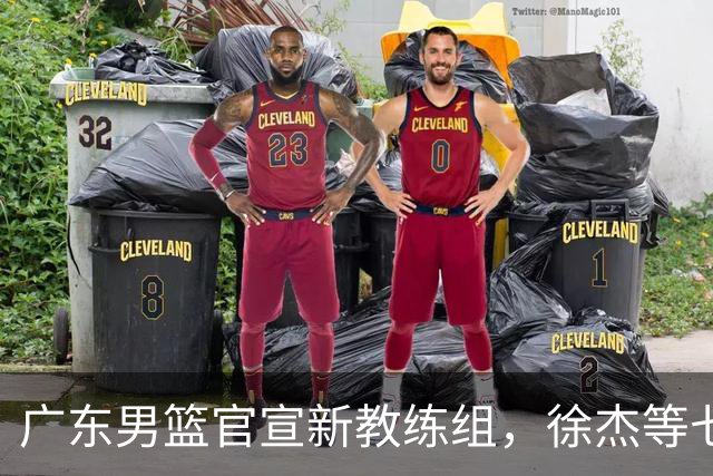 广东男篮官宣新教练组，徐杰等七名球员完成注册，黄明依还在吉林试训