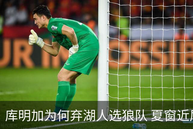 库明加为何弃湖人选狼队 夏窗近尾声还有谁在苦等？