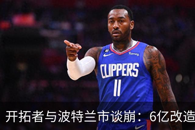 开拓者与波特兰市谈崩：6亿改造费谈不拢，球队搬离危机浮现