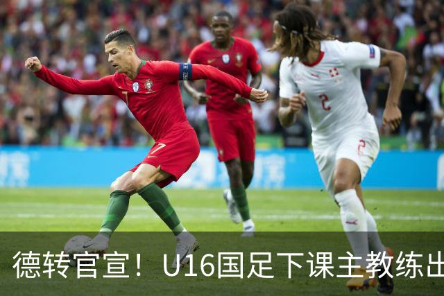 德转官宣！U16国足下课主教练出任深圳青年人新帅，值得期待