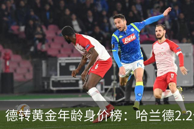 德转黄金年龄身价榜：哈兰德2.2亿欧登顶姆巴佩第二，00后新星强势崛起