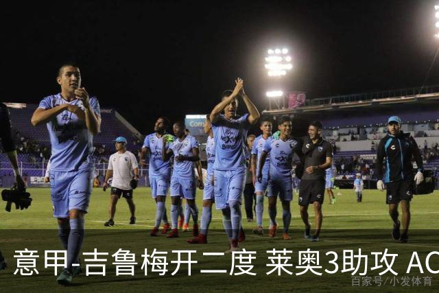 意甲-吉鲁梅开二度 莱奥3助攻 AC米兰3-0完胜夺冠