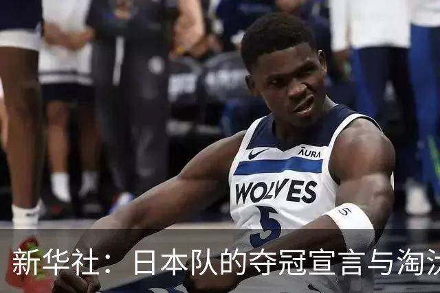 新华社：日本队的夺冠宣言与淘汰赛首轮“陷阱”