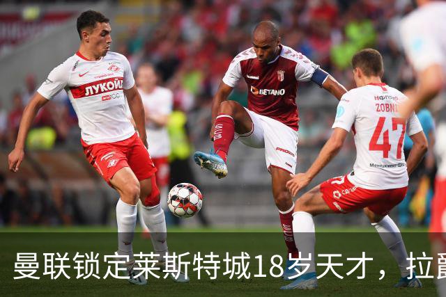 曼联锁定莱斯特城18岁天才，拉爵的“青训哲学”又在发威？曼联最近又盯上莱斯特城了——这次是一个刚满18岁的中场