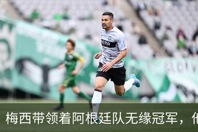 梅西带领着阿根廷队无缘冠军，他的世界杯之旅正式结束