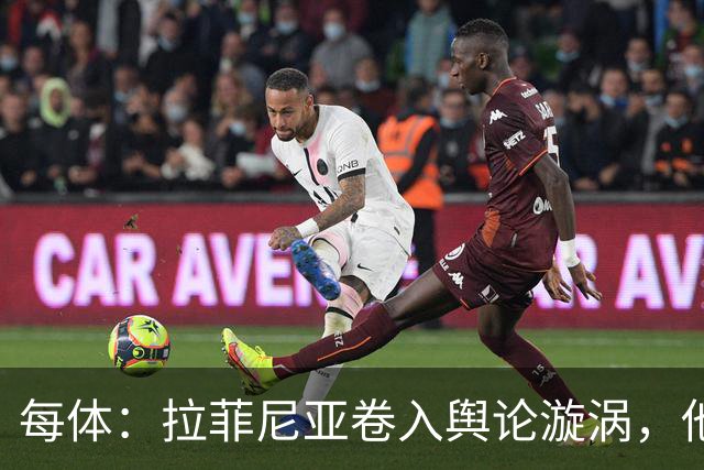 每体：拉菲尼亚卷入舆论漩涡，他可能因绕过中介买房被起诉