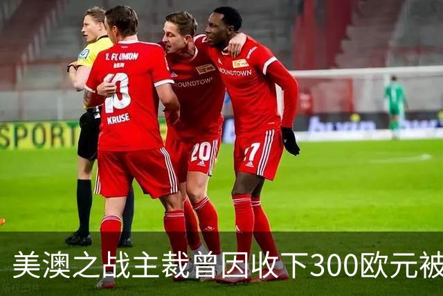 美澳之战主裁曾因收下300欧元被禁赛半年 曾因漏判多特点球被停哨