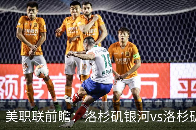 美职联前瞻：洛杉矶银河vs洛杉矶，同城德比实力差距极小