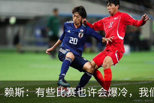 赖斯：有些比赛也许会爆冷，我们必须为可能发生的一切做好准备