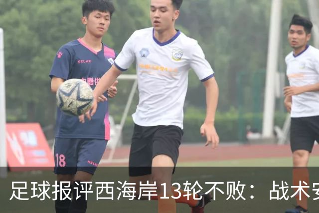 足球报评西海岸13轮不败：战术安排、首发、换人主导者仍是郑智