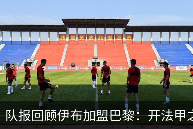 队报回顾伊布加盟巴黎：开法甲之先河，以英雄姿态离开