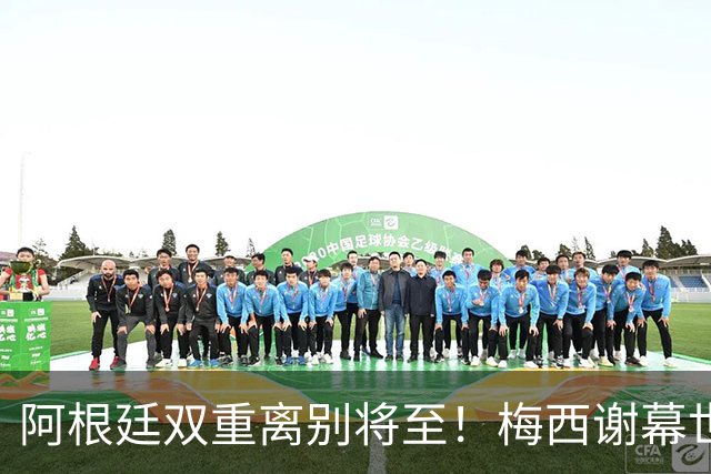 阿根廷双重离别将至！梅西谢幕世界杯，斯卡洛尼萌生退意欲放手！