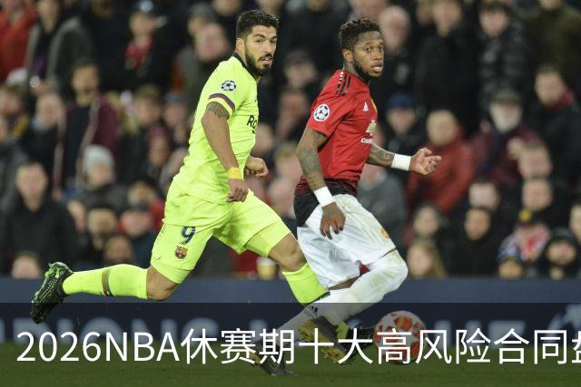 2026NBA休赛期十大高风险合同盘点：里夫斯 特雷·杨 凯斯勒上榜