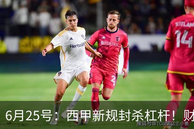 6月25号：西甲新规封杀杠杆！财务魔术失灵，巴萨被迫回归拉玛西亚自救？