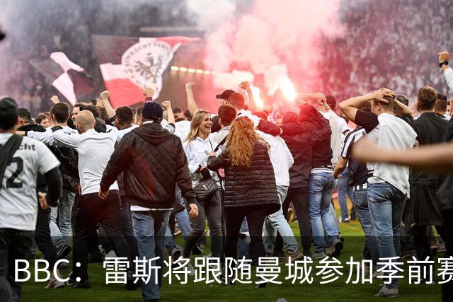 BBC：雷斯将跟随曼城参加季前赛，巴萨传闻纯属臆测