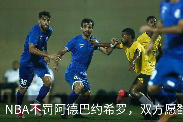 NBA不罚阿德巴约希罗，双方愿翻篇